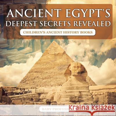 Ancient Egypt's Deepest Secrets Revealed -Children's Ancient History Books Baby Professor   9781541901902 Baby Professor - książka