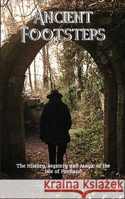 Ancient Footsteps, The History, Mystery and Magic of the Isle of Portland Scott Irvine 9781916756359 Veneficia Publications - książka