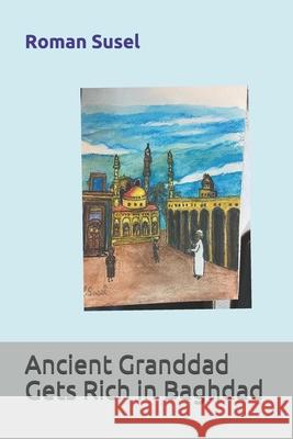 Ancient Granddad Gets Rich in Baghdad Roman Susel 9781775258827 Roman Susel - książka