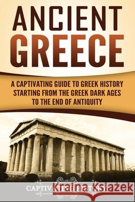 Ancient Greece: A Captivating Guide to Greek History Starting from the Greek Dark Ages to the End of Antiquity Captivating History 9781984367525 Createspace Independent Publishing Platform - książka