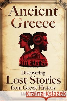 Ancient Greece: Discovering Lost Stories from Greek History Matt Clayton 9781953934550 Matt Clayton - książka