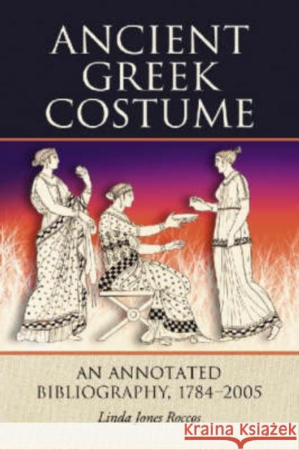 Ancient Greek Costume: An Annotated Bibliography, 1784-2005 Roccos, Linda Jones 9780786427741 McFarland & Company - książka