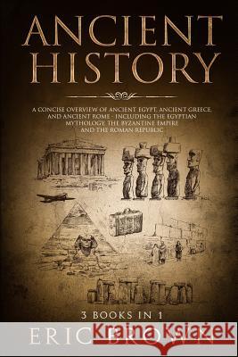Ancient History: A Concise Overview of Ancient Egypt, Ancient Greece, and Ancient Rome: Including the Egyptian Mythology, the Byzantine Eric Brown 9781951103125 Guy Saloniki - książka