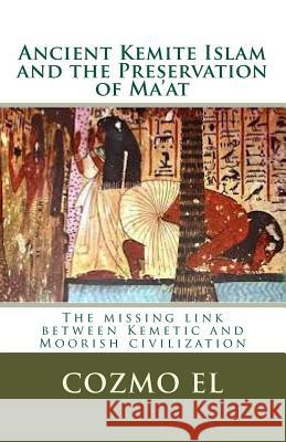 Ancient Kemite Islam and the Preservation of Ma'at: The missing link between Kemetic and Moorish civilization El, Cozmo Ali 9781499217728 Createspace - książka