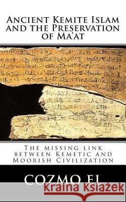 Ancient Kemite Islam and the Preservation of Ma'at: The missing link between Kemetic and Moorish Civilization El, Cozmo Ali 9781499242287 Createspace - książka