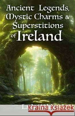 Ancient Legends, Mystic Charms and Superstitions of Ireland Jane Wilde 9781398836600 Sirius Entertainment - książka