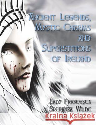 Ancient Legends, Mystic Charms and Superstitions of Ireland Lady Francesca Speranza Wilde Dahlia V. Nightly 9781721807093 Createspace Independent Publishing Platform - książka