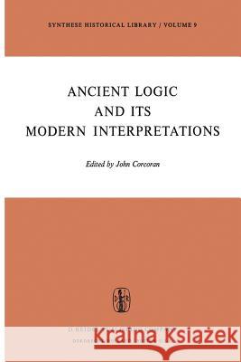 Ancient Logic and Its Modern Interpretations: Proceedings of the Buffalo Symposium on Modernist Interpretations of Ancient Logic, 21 and 22 April, 1972 J. Corcoran 9789401021326 Springer - książka