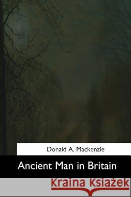 Ancient Man in Britain Donald A. MacKenzie 9781544601878 Createspace Independent Publishing Platform - książka