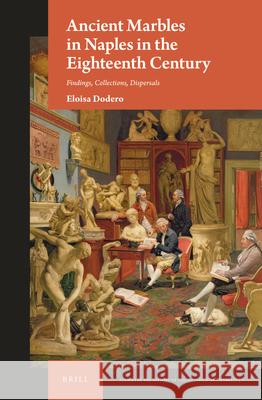 Ancient Marbles in Naples in the Eighteenth Century: Findings, Collections, Dispersals Eloisa Dodero 9789004362857 Brill - książka