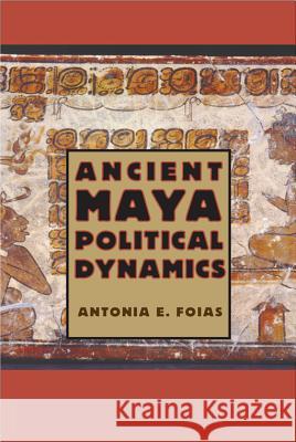 Ancient Maya Political Dynamics Antonia E. Foias 9780813044224 University Press of Florida - książka