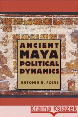 Ancient Maya Political Dynamics Antonia E. Foias 9780813060897 University Press of Florida - książka