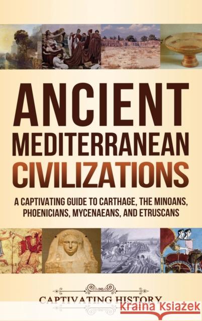 Ancient Mediterranean Civilizations: A Captivating Guide to Carthage, the Minoans, Phoenicians, Mycenaeans, and Etruscans Captivating History 9781647487935 Captivating History - książka