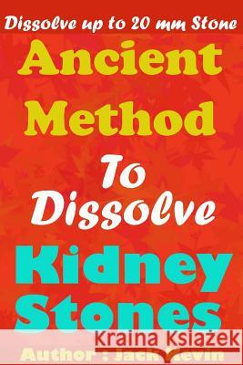 Ancient Method To Dissolve Kidney Stones: Dissolve up to 20 mm Stones Kevin, Jack 9781723709845 Independently Published - książka