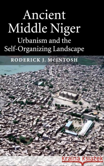 Ancient Middle Niger: Urbanism and the Self-Organizing Landscape McIntosh, Roderick J. 9780521813006 Cambridge University Press - książka