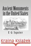 Ancient Monuments in the United States E. G. Squier 9781481932363 Createspace