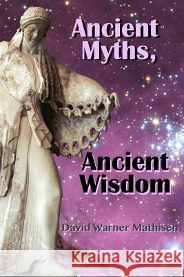 Ancient Myths, Ancient Wisdom: Recovering humanity's forgotten inheritance through Celestial Mythology David Warner Mathisen 9780996059060 Beowulf Books - książka