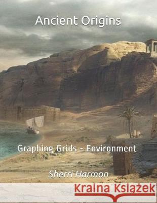 Ancient Origins: Graphing Grids - Environment Sherri Lynne Harmon 9781705617359 Independently Published - książka