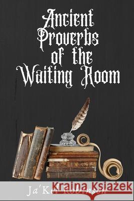 Ancient Proverbs of the Waiting Room Ja'kel Robinson 9781716380204 Lulu.com - książka