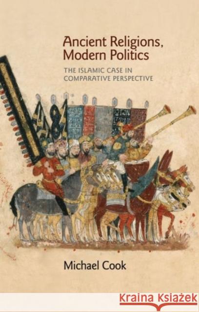 Ancient Religions, Modern Politics: The Islamic Case in Comparative Perspective Cook, Michael 9780691173344 Princeton University Press - książka