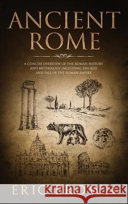 Ancient Rome: A Concise Overview of the Roman History and Mythology Including the Rise and Fall of the Roman Empire Eric Brown   9781951404260 Guy Saloniki - książka