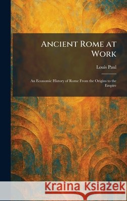 Ancient Rome at Work: An Economic History of Rome From the Origins to the Empire Louis Paul 9781025272559 Tradd Street Press - książka
