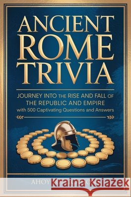 Ancient Rome Trivia: Journey into the Rise and Fall of the Republic and Empire with 500 Captivating Questions and Answers Publications, Ahoy 9798892965316 Legerum AB - książka