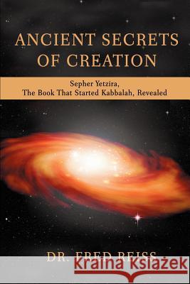 Ancient Secrets of Creation: Sepher Yetzira, the Book That Started Kabbalah, Revealed Reiss, Fred 9780595449552 iUniverse - książka