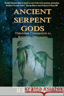 Ancient Serpent Gods: The Alien Connection to Reptilian Dinosaurs B. E. Lewis 9781523958764 Createspace Independent Publishing Platform - książka