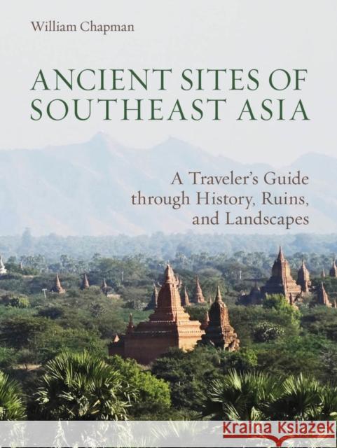 Ancient Sites of Southeast Asia: A Traveler's Guide Through History, Ruins and Landscapes William Chapman 9786167339917 River Books - książka