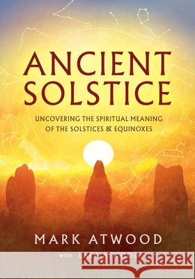 Ancient Solstice: Uncovering the Spiritual Meaning of the Solstices and Equinoxes Mark Atwood Lara Atwood 9780648756538 Sura Ondrunar Publishing - książka