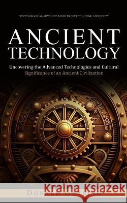Ancient Technology: Technological Advances Made in Greece During Antiquity (Uncovering the Advanced Technologies and Cultural Significance of an Ancient Civilization) Donald Garling   9781998038923 Bella Frost - książka