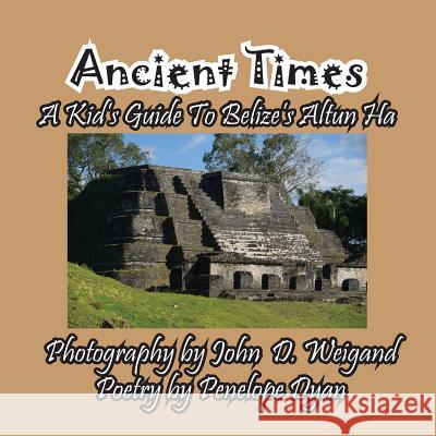 Ancient Times -- A Kid's Guide to Belize's Altun Ha Penelope Dyan John D. Weigand 9781614773092 Bellissima Publishing - książka