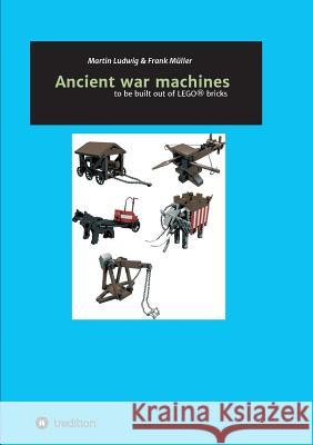 Ancient war machines : to be built out of LEGO® bricks Martin Ludwig Frank Muller 9783746968551 Tredition Gmbh - książka