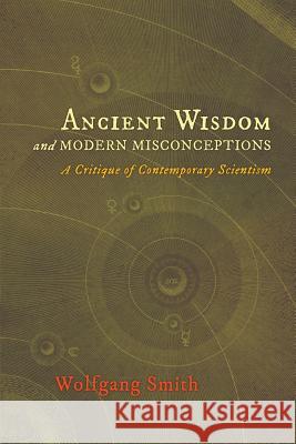 Ancient Wisdom and Modern Misconceptions: A Critique of Contemporary Scientism Dr Wolfgang Smith, Jean Borella 9781621380214 Angelico Press - książka