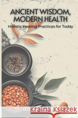Ancient Wisdom, Modern Health: Holistic Healing Practices for Today Leona Ramaswami 9789371346689 Mindful Pages - książka