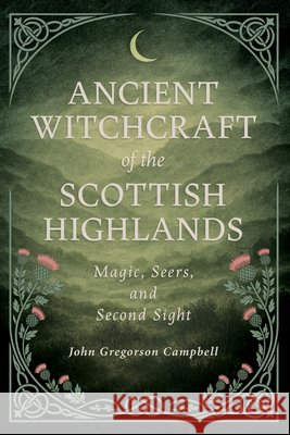 Ancient Witchcraft of the Scottish Highlands: Magic, Seers, and Second Sight John Gregorson Campbell James Cromb 9781528726405 Wyrd Books - książka