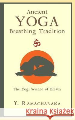 Ancient Yoga Breathing Tradition: The Yogi Science of Breath Y. Ramacharaka 9781976191756 Createspace Independent Publishing Platform - książka