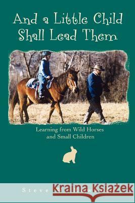 And a Little Child Shall Lead Them: Learning from Wild Horses and Small Children Edwards, Steve 9780595442393 iUniverse - książka