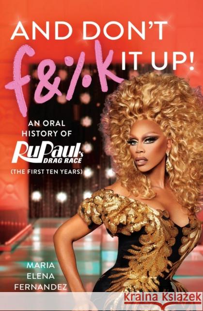 And Don't F&%k It Up: An Oral History of RuPaul's Drag Race (The First Ten Years) Maria Elena Fernandez 9781538717653 Grand Central Publishing - książka