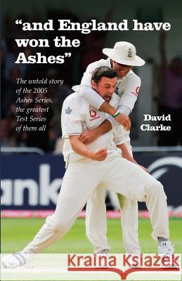 And England Have Won The Ashes: The untold behind the scenes story of England's victory in 2005 Ashes Series - the greatest Series ever! Clarke, David A. 9781515064213 Createspace - książka