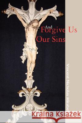 And Forgive Us Our Sins Vincent Nicholas Mirabella 9780595469765 IUNIVERSE.COM - książka