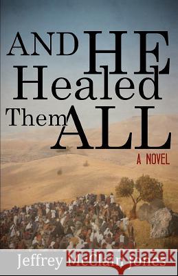 And He Healed Them All: A Day in the Life of the Teacher from Nazareth Jeffrey McClain Jones 9781481125390 Createspace Independent Publishing Platform - książka