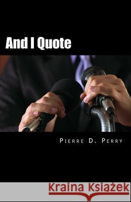 And I Quote...: The Collected Quotes of Pierre D. Perry Pierre D. Perry 9781978042278 Createspace Independent Publishing Platform - książka