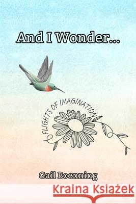 And I Wonder...: Flights of Imagination Noosha Ravaghi Gail Boenning 9781965883082 Gail Boenning - książka