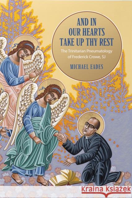 And in Our Hearts Take Up Thy Rest: The Trinitarian Pneumatology of Frederick Crowe, Sj Michael Eades 9781487505592 University of Toronto Press - książka