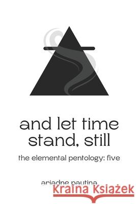And Let Time Stand, Still: The Elemental Pentology: Five Ariadne Pautina 9781738470884 SolarMoonBooks - książka