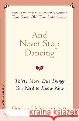 And Never Stop Dancing: Thirty More True Things You Need to Know Now Gordon Livingston 9780738212494 Da Capo Lifelong Books - książka