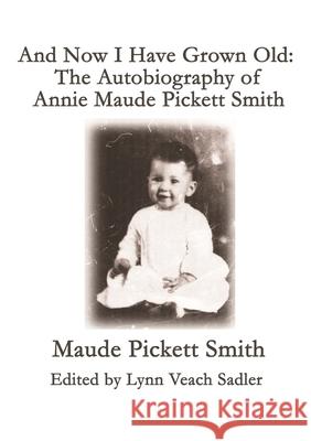 And Now I Have Grown Old: The Autobiography of Annie Maude Pickett Smith Maude Pickett Smith, Lynn Veach Sadler 9781716443145 Lulu.com - książka