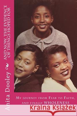 And Now, The Evidence Of Things Hoped For: A Journey From Fear To Faith & Finally Wholeness Dooley, Anita 9781720824930 Createspace Independent Publishing Platform - książka